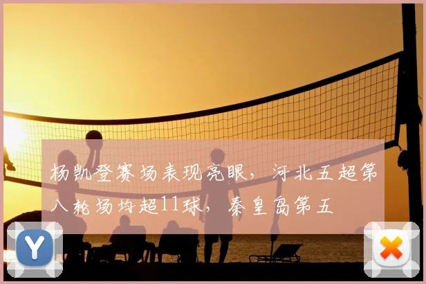 杨凯登赛场表现亮眼,河北五超第八轮场均超11球,秦皇岛第五