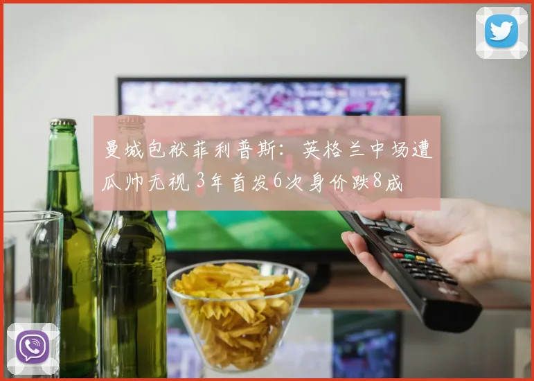 曼城包袱菲利普斯：英格兰中场遭瓜帅无视 3年首发6次身价跌8成